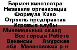 Бармен кинотеатра › Название организации ­ Формула Кино › Отрасль предприятия ­ Игровые клубы › Минимальный оклад ­ 25 000 - Все города Работа » Вакансии   . Амурская обл.,Мазановский р-н